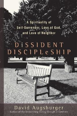 Dissident Discipleship: A Spirituality of Self-Surrender, Love of God, and Love of Neighbor by Augsburger, David