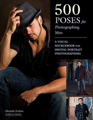 500 Poses for Photographing Men: A Visual Sourcebook for Digital Portrait Photographers by Perkins, Michelle