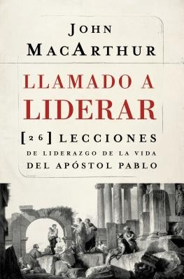 La Llamado a liderar: 26 lecciones de liderazgo de la vida del Ap��stol Pablo = The Book on Leadership = The Book on Leadership by MacArthur, John F.