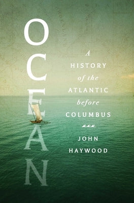 Ocean: A History of the Atlantic Before Columbus by Haywood, John