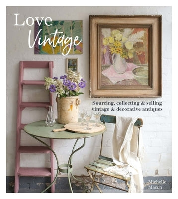 Love Vintage: Sourcing, Collecting and Selling Vintage and Decorative Antiques by Mason, Michelle