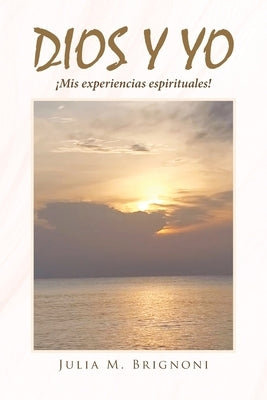 Dios y yo ¡Mis experiencias espirituales! by Brignoni, Julia M.