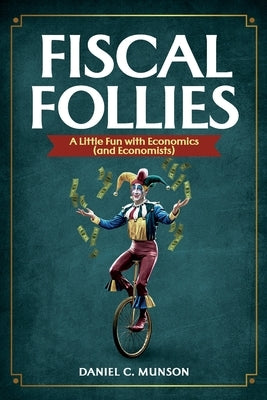 Fiscal Follies: A Little Fun with Economics (and Economists) by Munson, Daniel C.