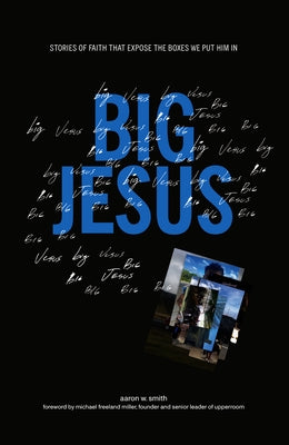 Big Jesus: Stories of Faith That Expose the Boxes We Put Him in by Smith, Aaron W.