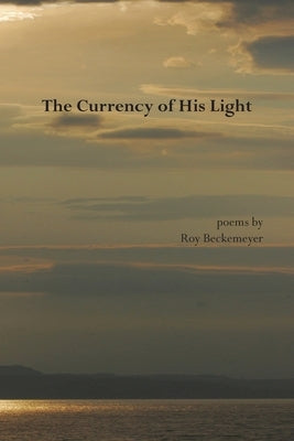 The Currency of His Light by Beckemeyer, Roy