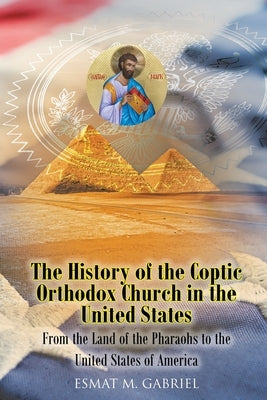 The History of the Coptic Orthodox Church in the United States: From the Land of the Pharaohs to the United States of America by Gabriel, Esmat M.