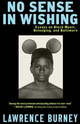 No Sense in Wishing: Essays on Black Music, Belonging, and Baltimore by Burney, Lawrence