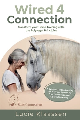 Wired 4 Connection: Transform your Horse Training with the Polyvagal Principles by Klaassen, Lucie