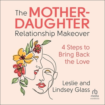 The Mother-Daughter Relationship Makeover: 4 Steps to Bring Back the Love by Glass, Lindsey
