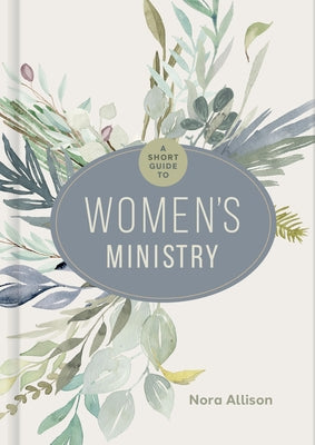 A Short Guide to Women's Ministry by Allison, Nora