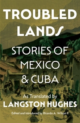 Troubled Lands: Stories of Mexico and Cuba as Translated by Langston Hughes by II, Ricardo Wilson