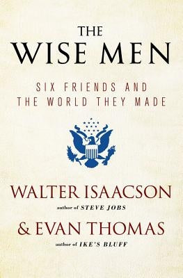 The Wise Men: Six Friends and the World They Made by Isaacson, Walter