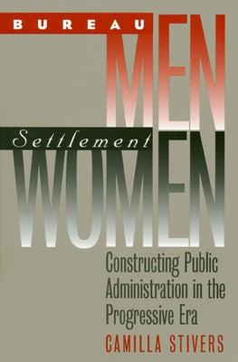 Bureau Men, Settlement Women: Constructing Public Administration in the Progressive Era by Stivers, Camilla