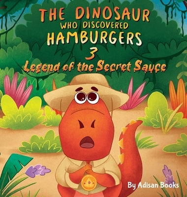 The Dinosaur Who Discovered Hamburgers 3: Legend of the Secret Sauce by Books, Adisan