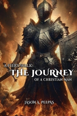 A Fiery Walk: The Journey of a Christian Man by Peepas, Jason