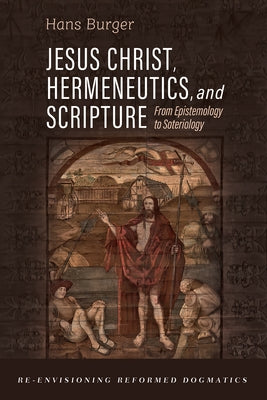 Jesus Christ, Hermeneutics, and Scripture: From Epistemology to Soteriology by Burger, Hans