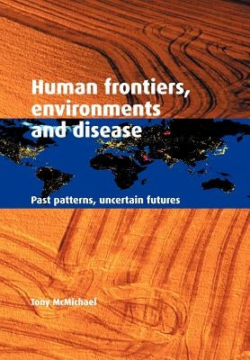 Human Frontiers, Environments and Disease: Past Patterns, Uncertain Futures by McMichael, Tony