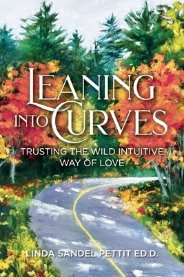 Leaning into Curves: Trusting the Wild Intuitive Way of Love by Sandel Pettit, Linda