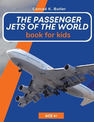 The Passenger Jets Of The World For Kids: A book about passenger planes for children and teenagers by Butler, Conrad K.