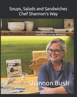 Soups, Salads and Sandwiches, Chef Shannon's Way: Everyday meals that prove nutritious can be delicious! by Bush, Shannon