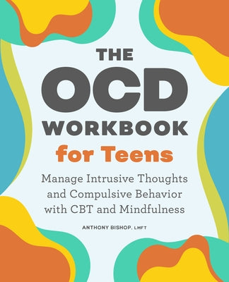 The Ocd Workbook for Teens: Manage Intrusive Thoughts and Compulsive Behavior with CBT and Mindfulness by Bishop, Anthony, Lmft