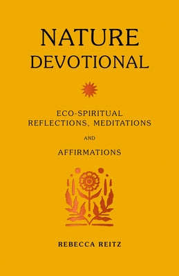 Nature Devotional: Eco-Spiritual Reflections, Meditations and Affirmations by Reitz, Rebecca