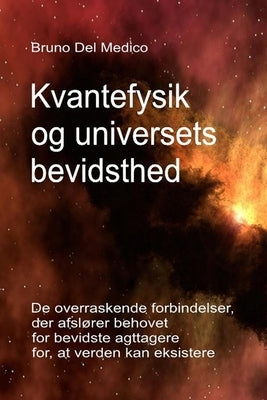 Kvantefysik og universets bevidsthed: De overraskende forbindelser, der afslører behovet for bevidste iagttagere for, at verden kan eksistere. by del Medico, Bruno