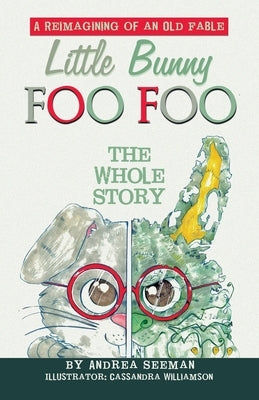 Little Bunny Foo Foo: the Whole Story: A Reimagining of an Old Fable by Seeman, Andrea
