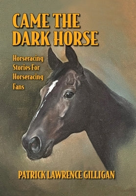 Came The Dark Horse: Horseracing Stories For Horseracing Fans by Gilligan, Patrick Lawrence