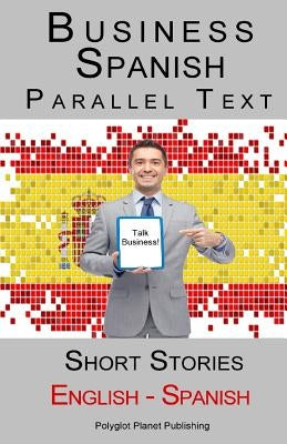 Business Spanish - Parallel Text - Short Stories (Spanish - English) by Publishing, Polyglot Planet