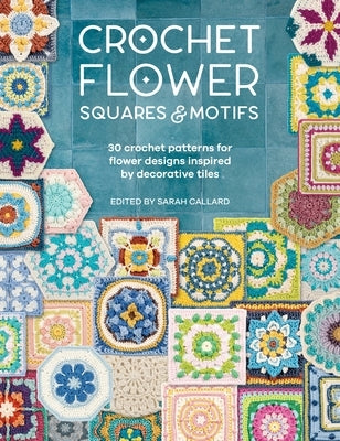 Crochet Flower Squares & Motifs: 30 Crochet Patterns for Flower Designs Inspired by Decorative Tiles by Various