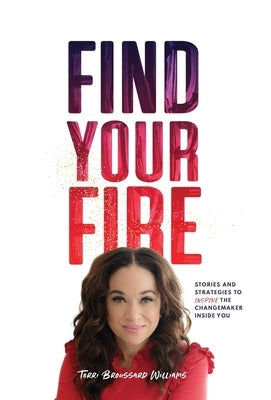 Find Your Fire: Stories and Strategies to Inspire the Changemaker Inside You by Broussard Williams, Terri