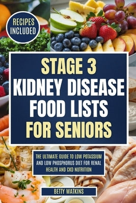 Stage 3 Kidney Disease Food Lists for Seniors: The Ultimate Guide to Low Potassium and Low Phosphorus Diet for Renal Health and CKD Nutrition by Watkins, Betty