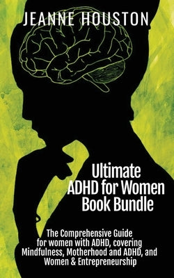 Ultimate ADHD for Women Book Bundle: The Comprehensive Guide for women with ADHD, covering Mindfulness, Motherhood and ADHD, and Women & Entrepreneurs by Houston, Jeanne