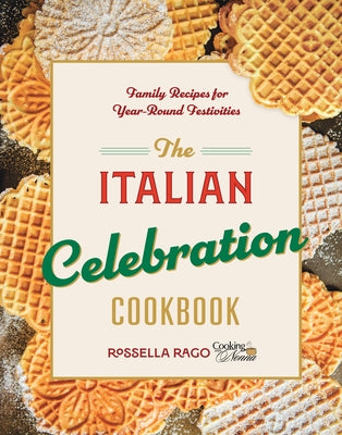 The Italian Celebration Cookbook: 130 Recipes Inspired by Family Traditions and Seasonal Joy by Rago, Rossella