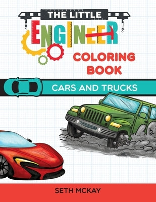 The Little Engineer Coloring Book - Cars and Trucks: Fun and Educational Cars Coloring Book for Preschool and Elementary Children by McKay, Seth