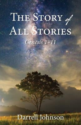 The Story of All Stories: Genesis 1-11 by Johnson, Darrell W.