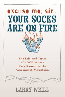 Excuse Me, Sir... Your Socks Are On Fire: The Life and Times of a Wilderness Park Ranger in the Adirondack Mountains by Weill, Larry