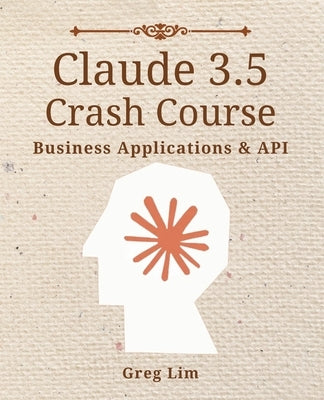 Claude 3 & 3.5 Crash Course: Business Applications and API by Lim, Greg