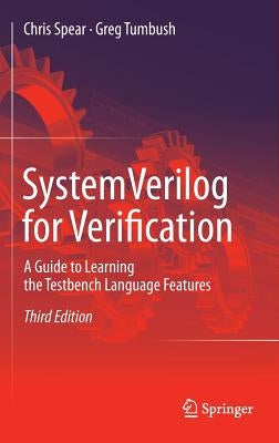 Systemverilog for Verification: A Guide to Learning the Testbench Language Features by Spear, Chris