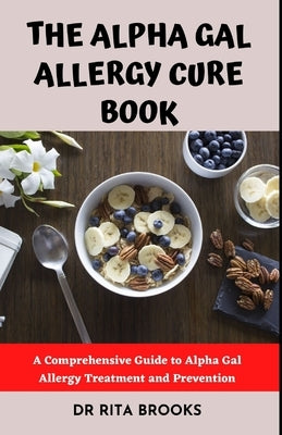 The Alpha Gal Allergy Cure Book: A Comprehensive Guide to Alpha Gal Allergy Treatment and Prevention by Brooks, Rita