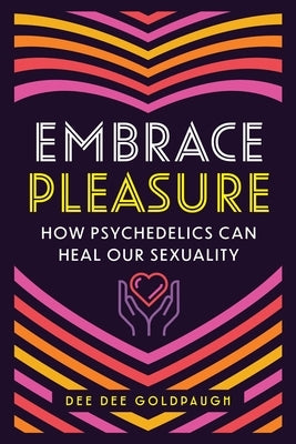 Embrace Pleasure: How Psychedelics Can Heal Our Sexuality by Goldpaugh, Dee Dee