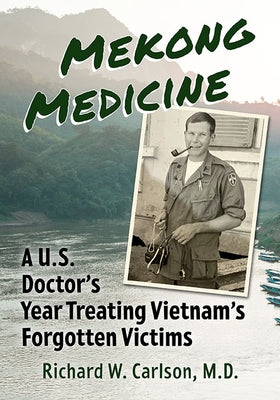 Mekong Medicine: A U.S. Doctor's Year Treating Vietnam's Forgotten Victims by Carlson, Richard W.