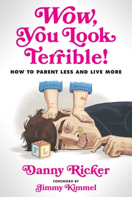 Wow, You Look Terrible!: How to Parent Less and Live More by Ricker, Danny