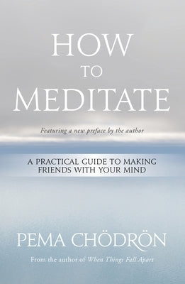 How to Meditate: A Practical Guide to Making Friends with Your Mind by Ch&#195;&#182;dr&#195;&#182;n, Pema