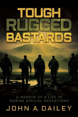 Tough Rugged Bastards: A Memoir of a Life in Marine Special Operations by Dailey, John A.