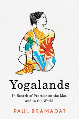 Yogalands: In Search of Practice on the Mat and in the World by Bramadat, Paul