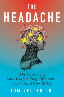 The Headache: The Science of a Most Confounding Affliction--And a Search for Relief by Zeller Jr, Tom