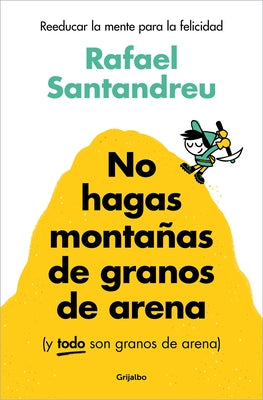 No Hagas Montañas de Granos de Arena (Y Todo Son Granos de Arena) / Don't Make a Mountain Out of a Molehill (and Everything Is a Molehill) by Santandreu, Rafael
