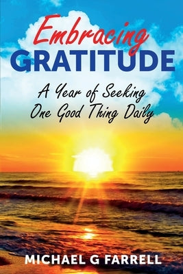 Embracing Gratitude: A Year of Seeking One Good Thing Daily by Farrell, Michael G.